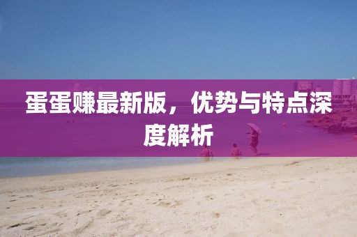 蛋蛋赚最新版，优势与特点深度解析
