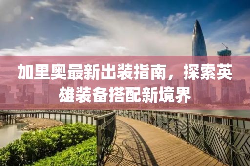 加里奥最新出装指南，探索英雄装备搭配新境界