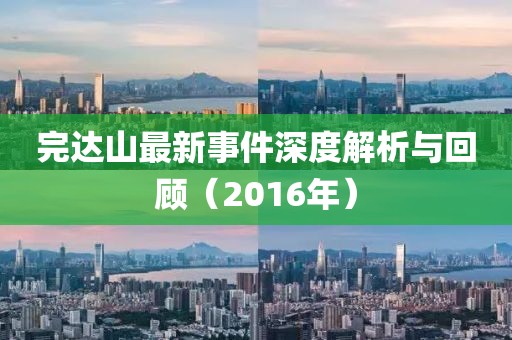 完达山最新事件深度解析与回顾（2016年）