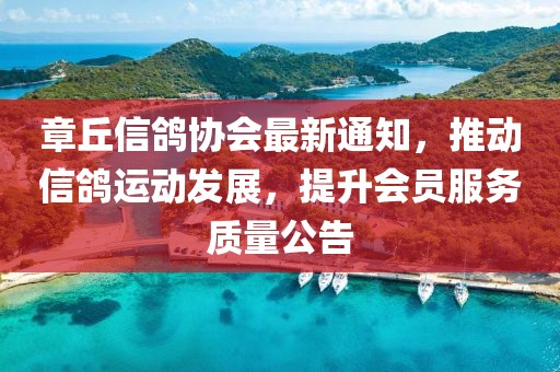 章丘信鸽协会最新通知，推动信鸽运动发展，提升会员服务质量公告