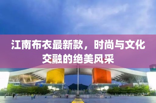 江南布衣最新款，时尚与文化交融的绝美风采