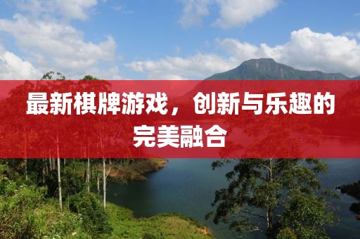 最新棋牌游戏，创新与乐趣的完美融合