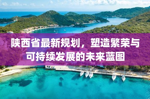 陕西省最新规划，塑造繁荣与可持续发展的未来蓝图