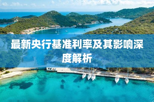 最新央行基准利率及其影响深度解析