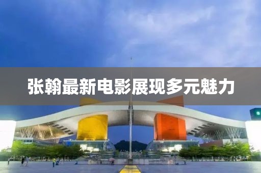 张翰最新电影展现多元魅力