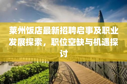莱州饭店最新招聘启事及职业发展探索，职位空缺与机遇探讨