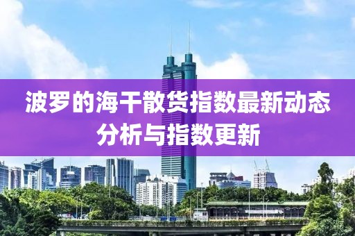 波罗的海干散货指数最新动态分析与指数更新