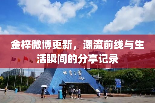 金梓微博更新，潮流前线与生活瞬间的分享记录