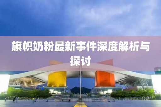 旗帜奶粉最新事件深度解析与探讨