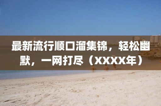 最新流行顺口溜集锦，轻松幽默，一网打尽（XXXX年）