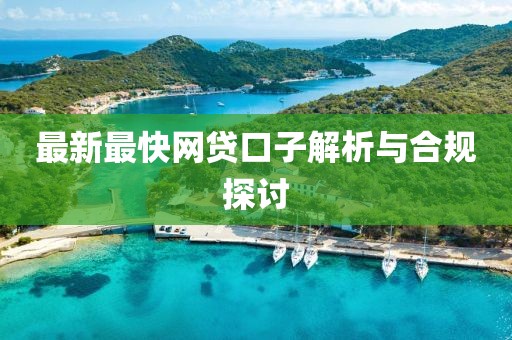 最新最快网贷口子解析与合规探讨