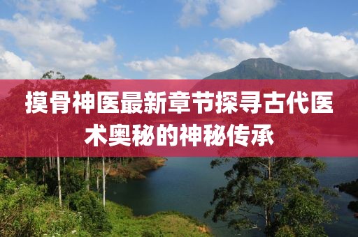 摸骨神医最新章节探寻古代医术奥秘的神秘传承