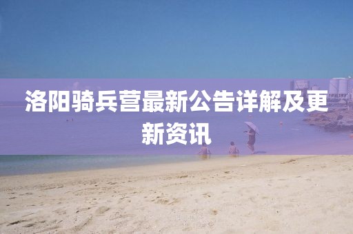 洛阳骑兵营最新公告详解及更新资讯