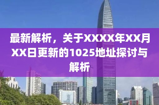 最新解析，关于XXXX年XX月XX日更新的1025地址探讨与解析
