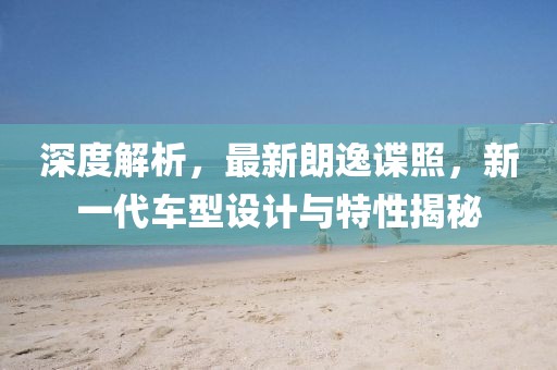 深度解析，最新朗逸谍照，新一代车型设计与特性揭秘