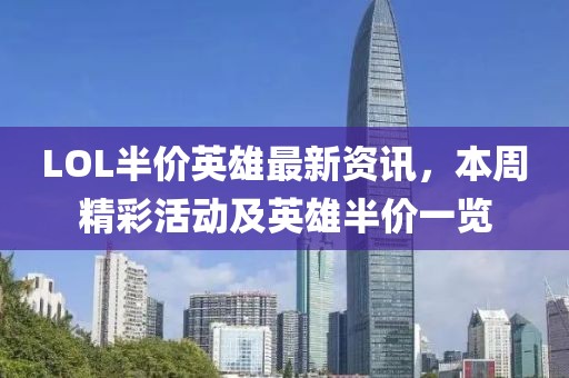 LOL半价英雄最新资讯，本周精彩活动及英雄半价一览