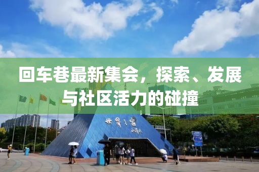 回车巷最新集会，探索、发展与社区活力的碰撞