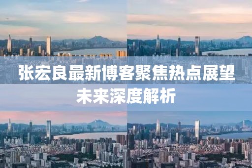 张宏良最新博客聚焦热点展望未来深度解析