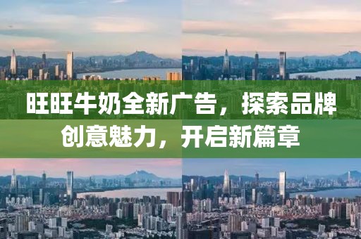 旺旺牛奶全新广告，探索品牌创意魅力，开启新篇章