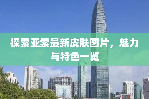 探索亚索最新皮肤图片，魅力与特色一览
