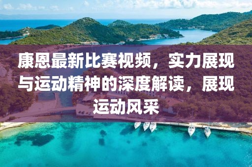 康恩最新比赛视频，实力展现与运动精神的深度解读，展现运动风采
