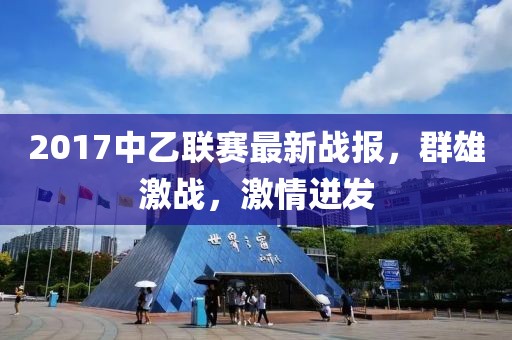 2017中乙联赛最新战报，群雄激战，激情迸发