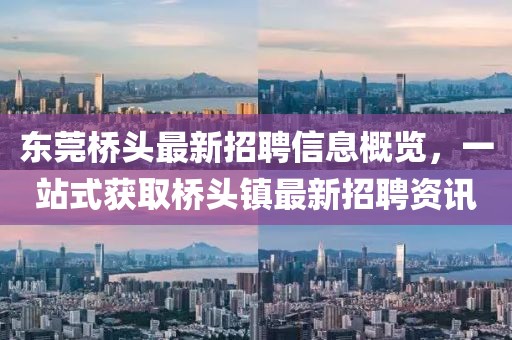 东莞桥头最新招聘信息概览，一站式获取桥头镇最新招聘资讯