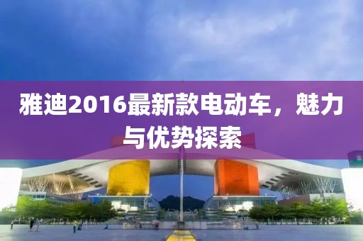 雅迪2016最新款电动车，魅力与优势探索