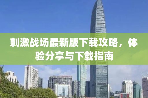 刺激战场最新版下载攻略，体验分享与下载指南