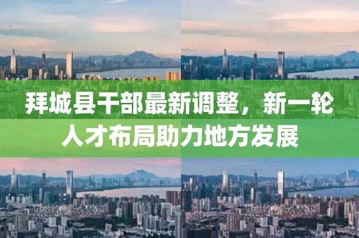 拜城县干部最新调整，新一轮人才布局助力地方发展