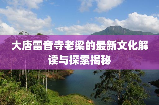 大唐雷音寺老梁的最新文化解读与探索揭秘
