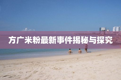 方广米粉最新事件揭秘与探究
