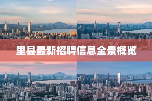 里县最新招聘信息全景概览