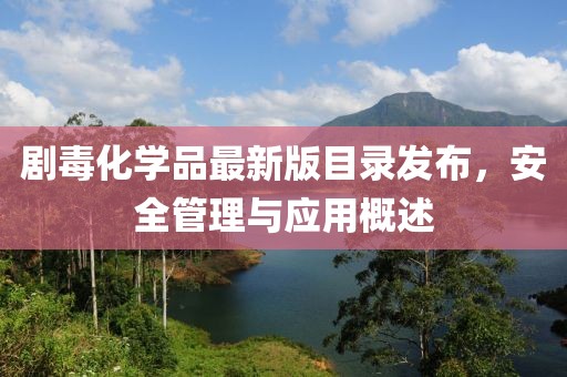 剧毒化学品最新版目录发布，安全管理与应用概述
