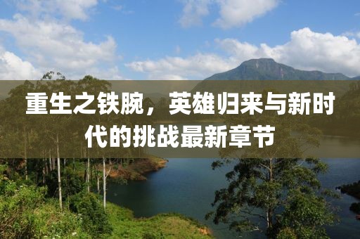 重生之铁腕，英雄归来与新时代的挑战最新章节