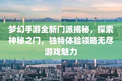 梦幻手游全新门派揭秘，探索神秘之门，独特体验领略无尽游戏魅力