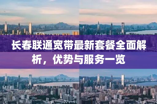 长春联通宽带最新套餐全面解析，优势与服务一览