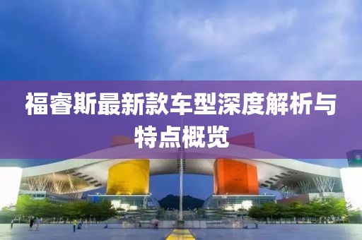 福睿斯最新款车型深度解析与特点概览