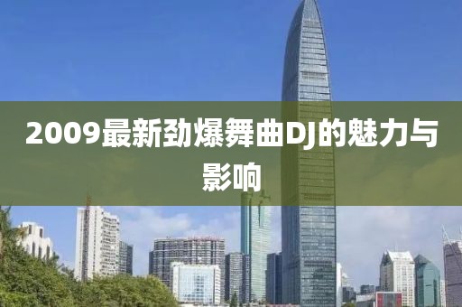 2009最新劲爆舞曲DJ的魅力与影响
