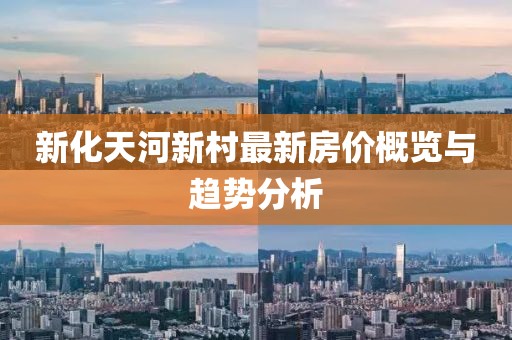 新化天河新村最新房价概览与趋势分析