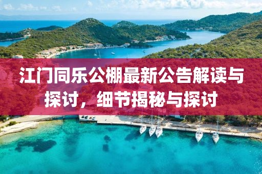 江门同乐公棚最新公告解读与探讨，细节揭秘与探讨