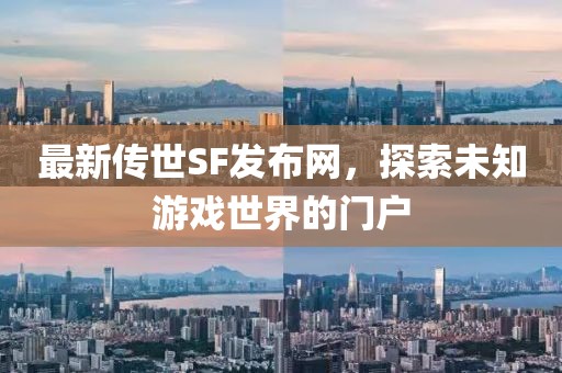最新传世SF发布网，探索未知游戏世界的门户