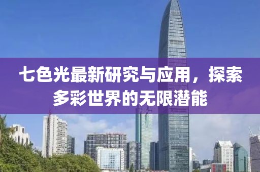 七色光最新研究与应用，探索多彩世界的无限潜能