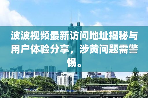 波波视频最新访问地址揭秘与用户体验分享，涉黄问题需警惕。