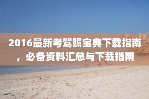 2016最新考驾照宝典下载指南，必备资料汇总与下载指南