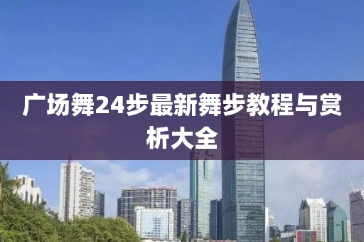 广场舞24步最新舞步教程与赏析大全