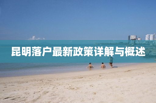 昆明落户最新政策详解与概述