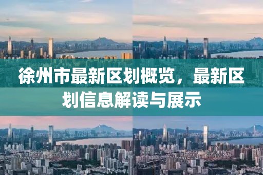 徐州市最新区划概览，最新区划信息解读与展示