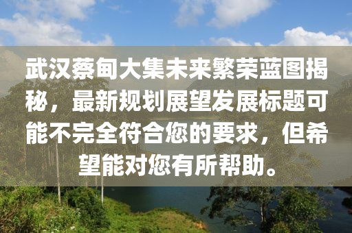 武汉蔡甸大集未来繁荣蓝图揭秘，最新规划展望发展标题可能不完全符合您的要求，但希望能对您有所帮助。