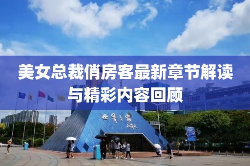 美女总裁俏房客最新章节解读与精彩内容回顾